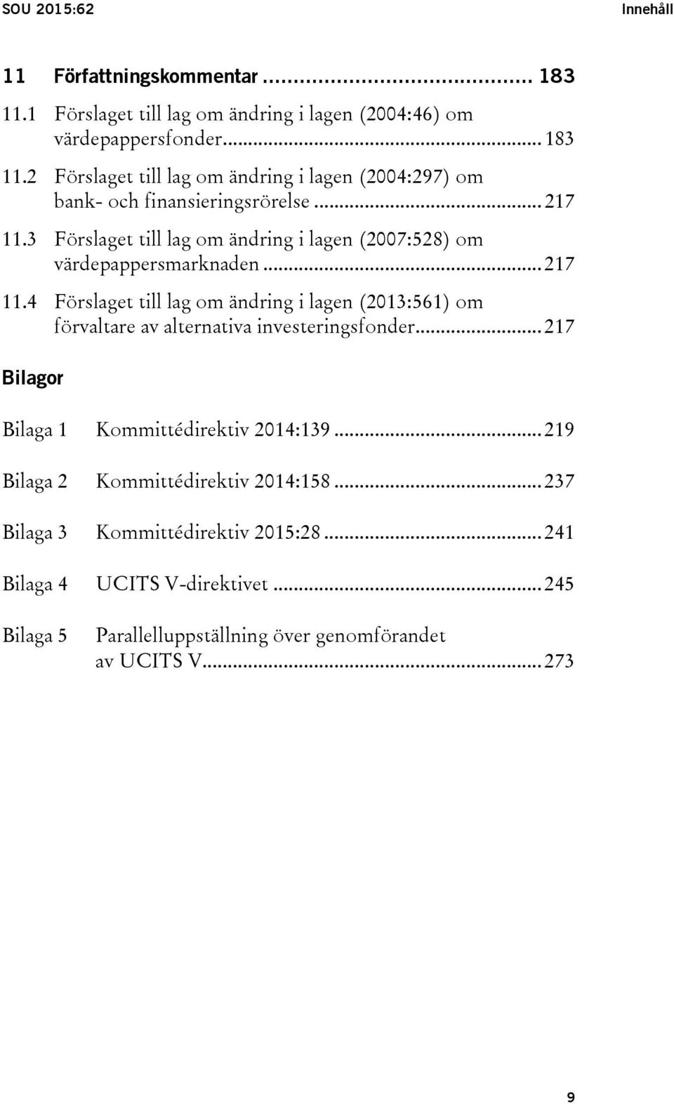 .. 217 Bilagor Bilaga 1 Kommittédirektiv 2014:139... 219 Bilaga 2 Kommittédirektiv 2014:158... 237 Bilaga 3 Kommittédirektiv 2015:28... 241 Bilaga 4 UCITS V-direktivet.