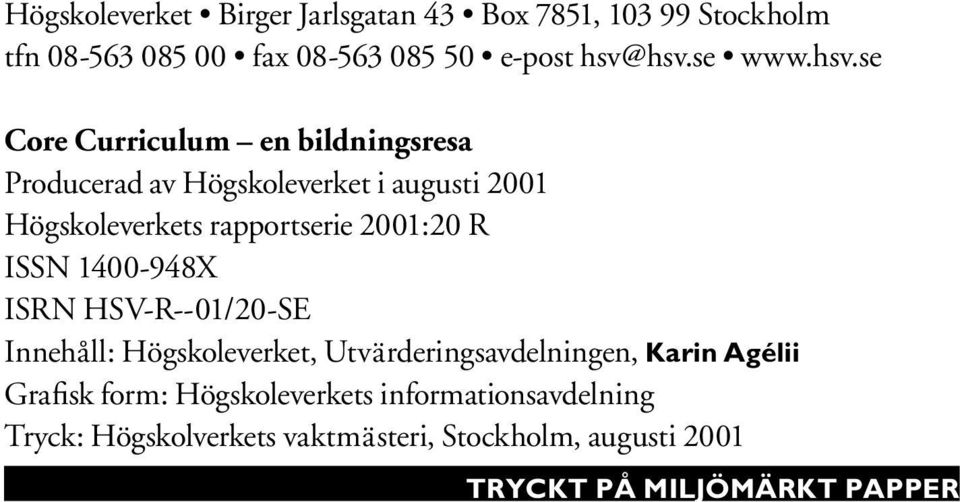 R ISSN 1400-948X ISRN HSV-R--01/20-SE Innehåll: Högskoleverket, Utvärderingsavdelningen, Karin Agélii Grafisk form: