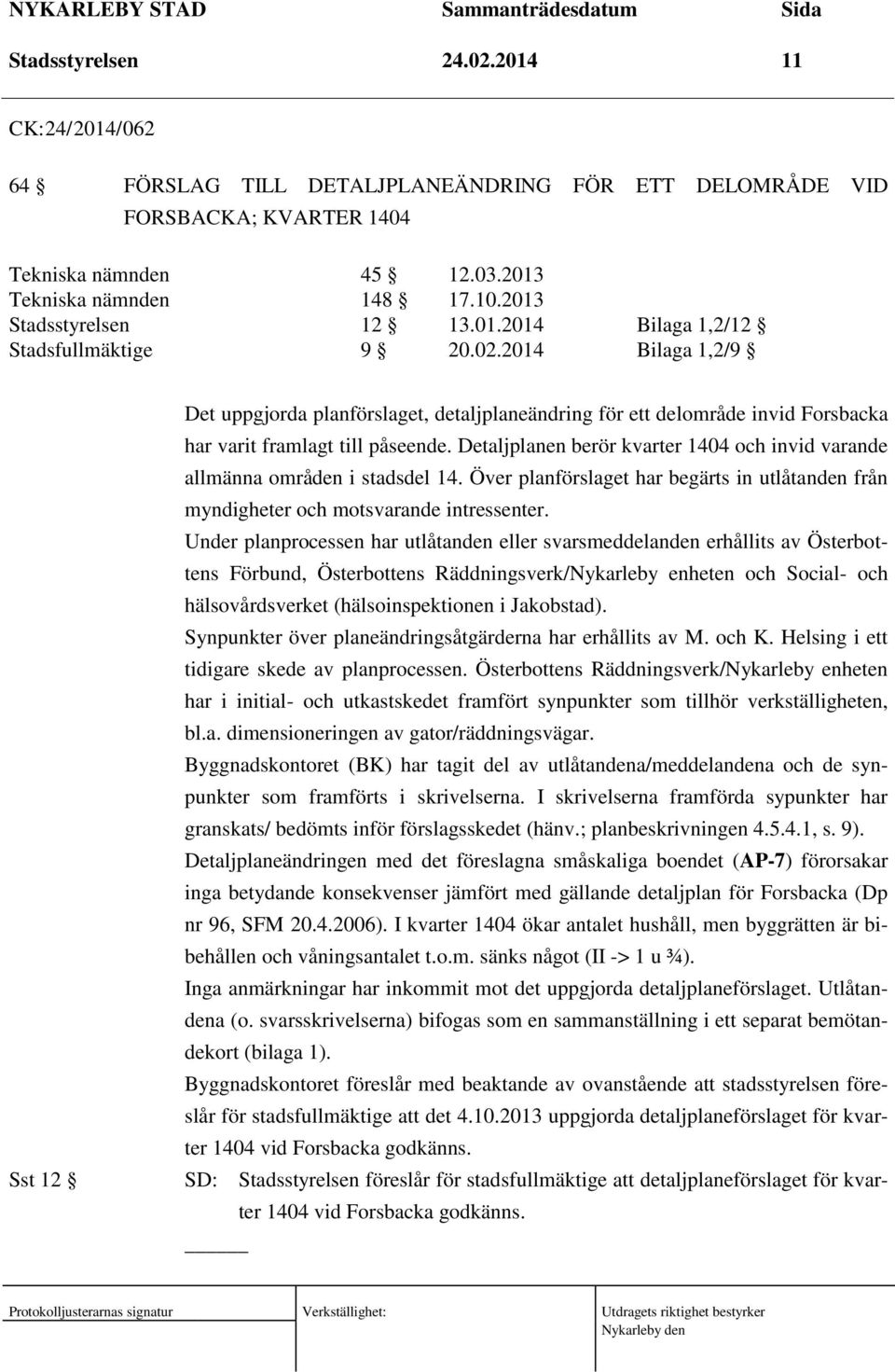 2014 Bilaga 1,2/9 Sst 12 Det uppgjorda planförslaget, detaljplaneändring för ett delområde invid Forsbacka har varit framlagt till påseende.