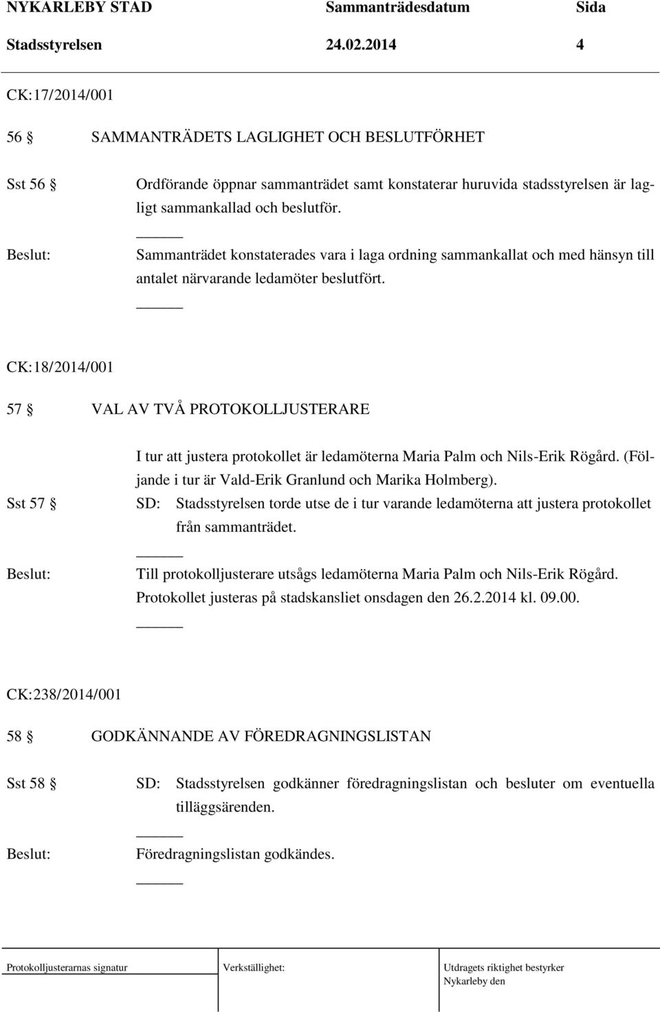 Sammanträdet konstaterades vara i laga ordning sammankallat och med hänsyn till antalet närvarande ledamöter beslutfört.