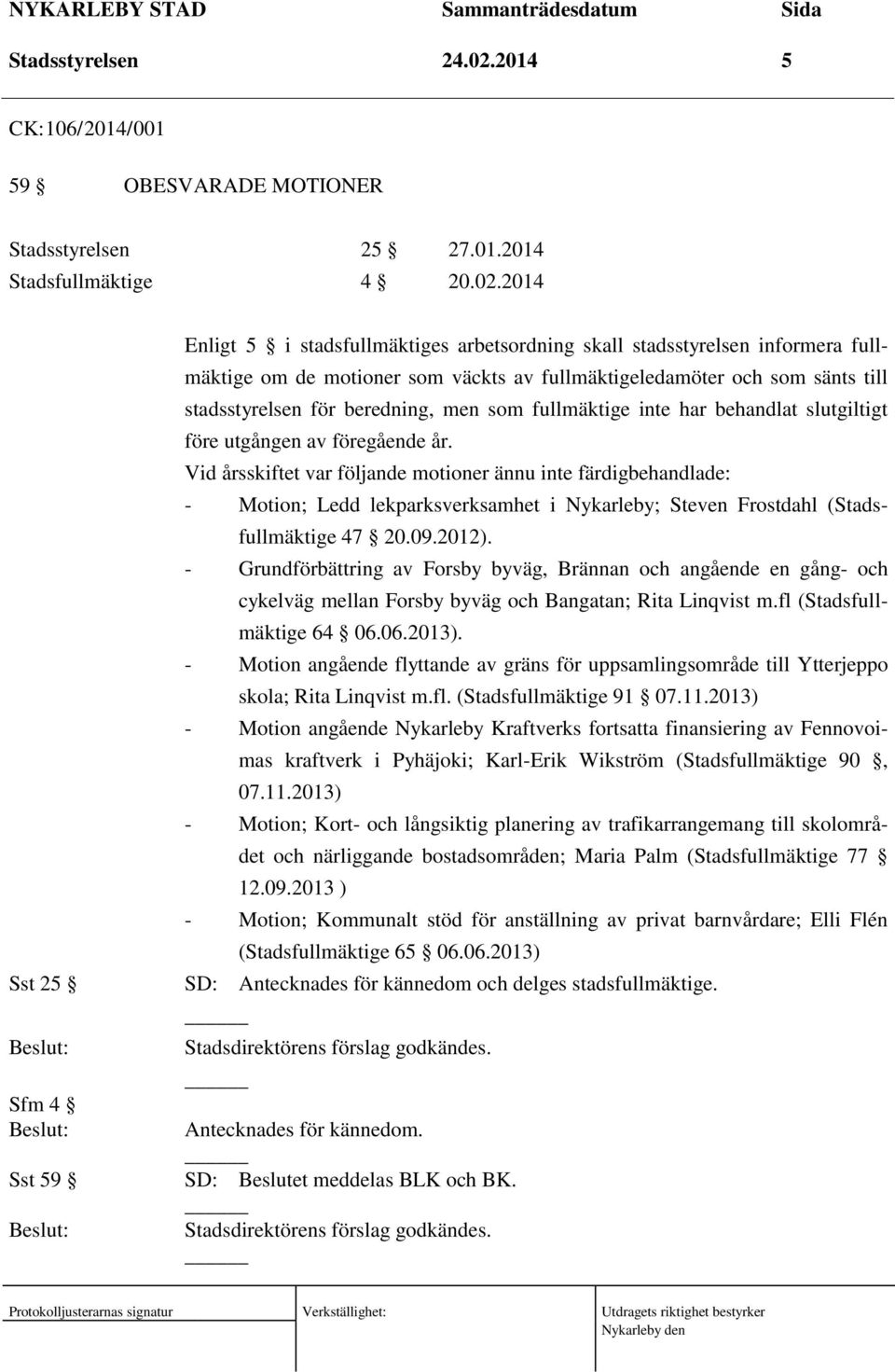 2014 Sst 25 Sfm 4 Sst 59 Enligt 5 i stadsfullmäktiges arbetsordning skall stadsstyrelsen informera fullmäktige om de motioner som väckts av fullmäktigeledamöter och som sänts till stadsstyrelsen för