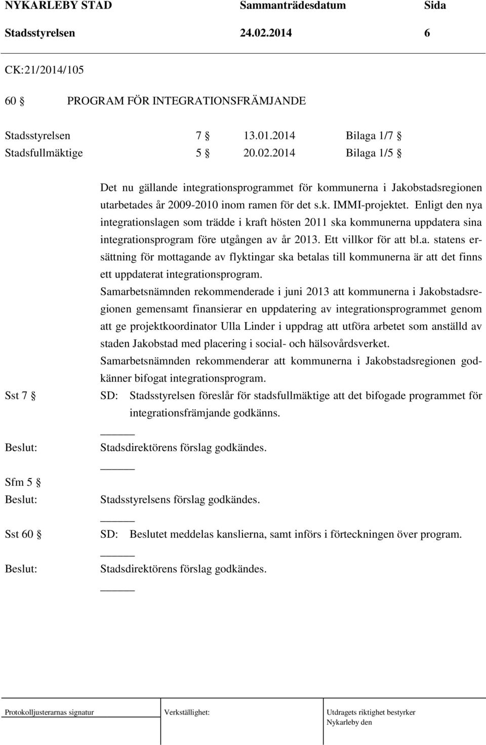 Samarbetsnämnden rekommenderade i juni 2013 att kommunerna i Jakobstadsregionen gemensamt finansierar en uppdatering av integrationsprogrammet genom att ge projektkoordinator Ulla Linder i uppdrag