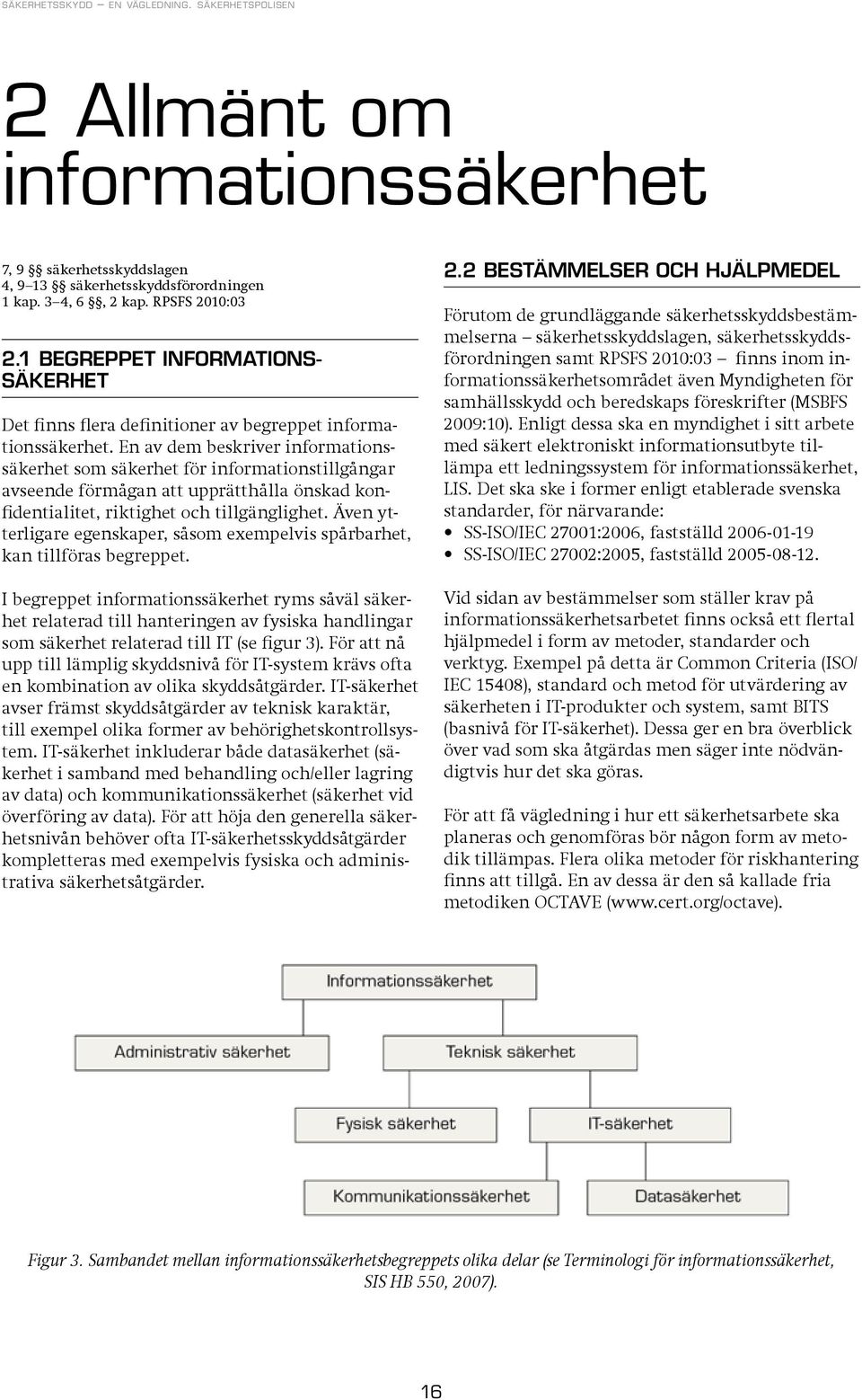 En av dem beskriver informationssäkerhet som säkerhet för informationstillgångar avseende förmågan att upprätthålla önskad konfidentialitet, riktighet och tillgänglighet.