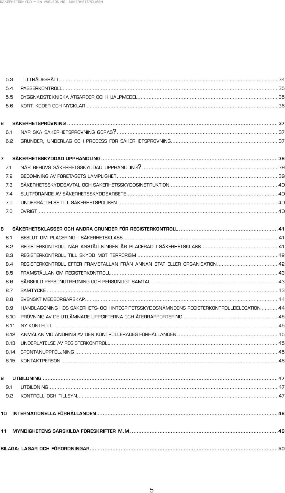 1 n ä r b e h ö v s s ä k e r h e t s s k y d d a d u p p h a n d l i n g?... 39 7.2 BEDÖMNING AV FÖRETAGETS LÄMPLIGHET... 39 7.3 SÄKERHETSSKYDDSAVTAL OCH SÄKERHETSSKYDDSINSTRUKTION... 40 7.