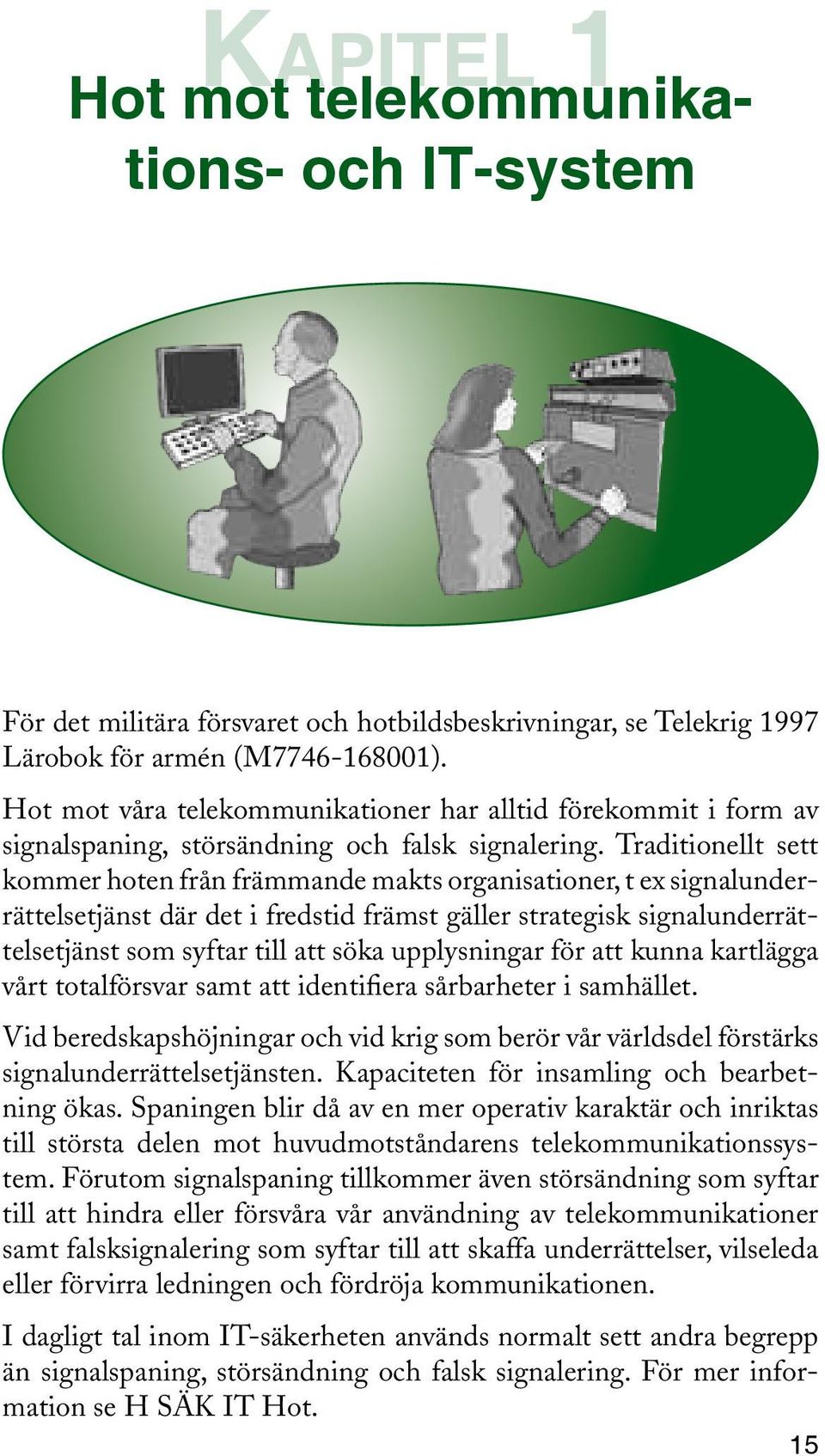 Traditionellt sett kommer hoten från främmande makts organisationer, t ex signalunderrättelsetjänst där det i fredstid främst gäller strategisk signalunderrättelsetjänst som syftar till att söka