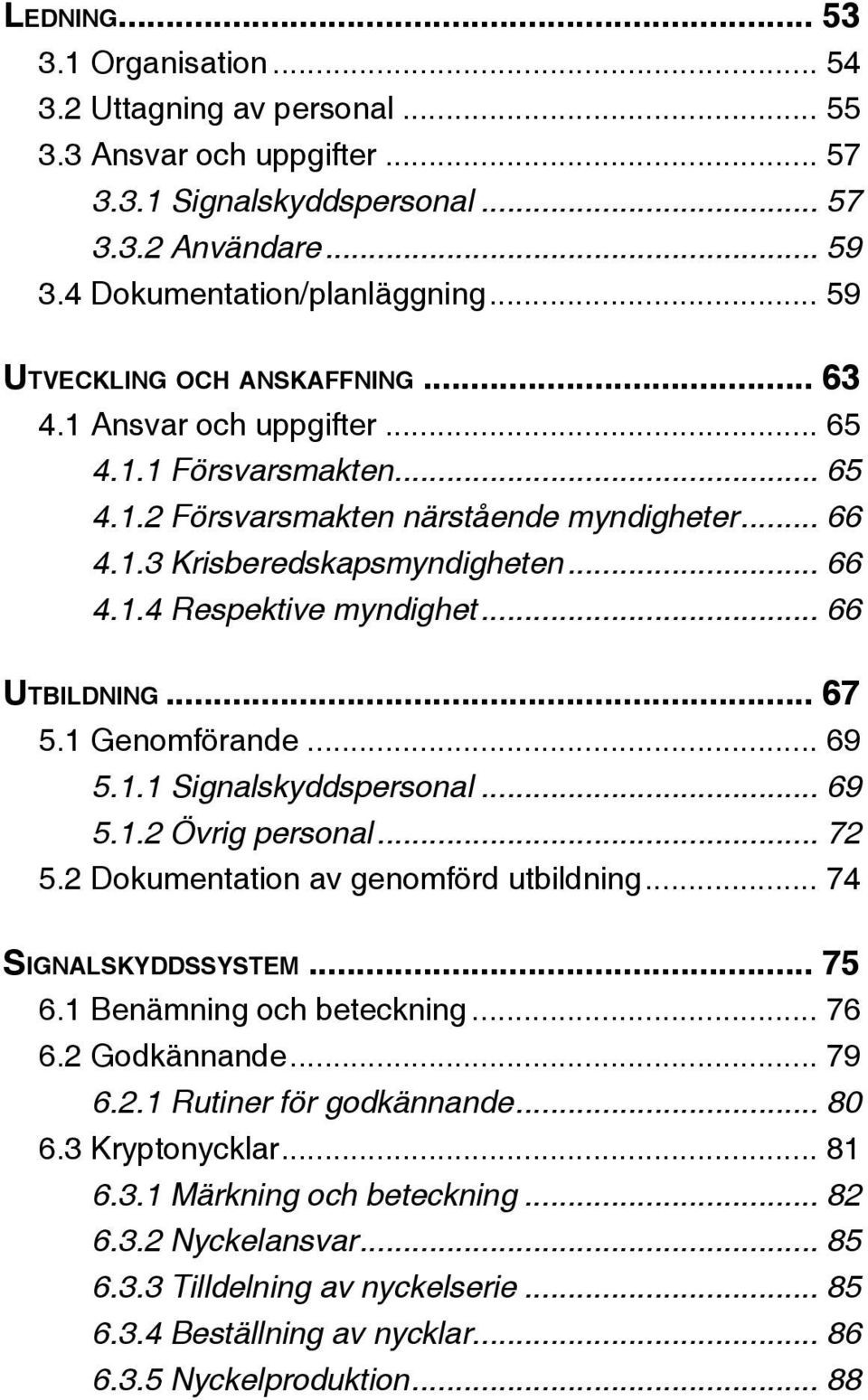 .. 66 Utbildning... 67 5.1 Genomförande... 69 5.1.1 Signalskyddspersonal... 69 5.1.2 Övrig personal... 72 5.2 Dokumentation av genomförd utbildning... 74 Signalskyddssystem... 75 6.