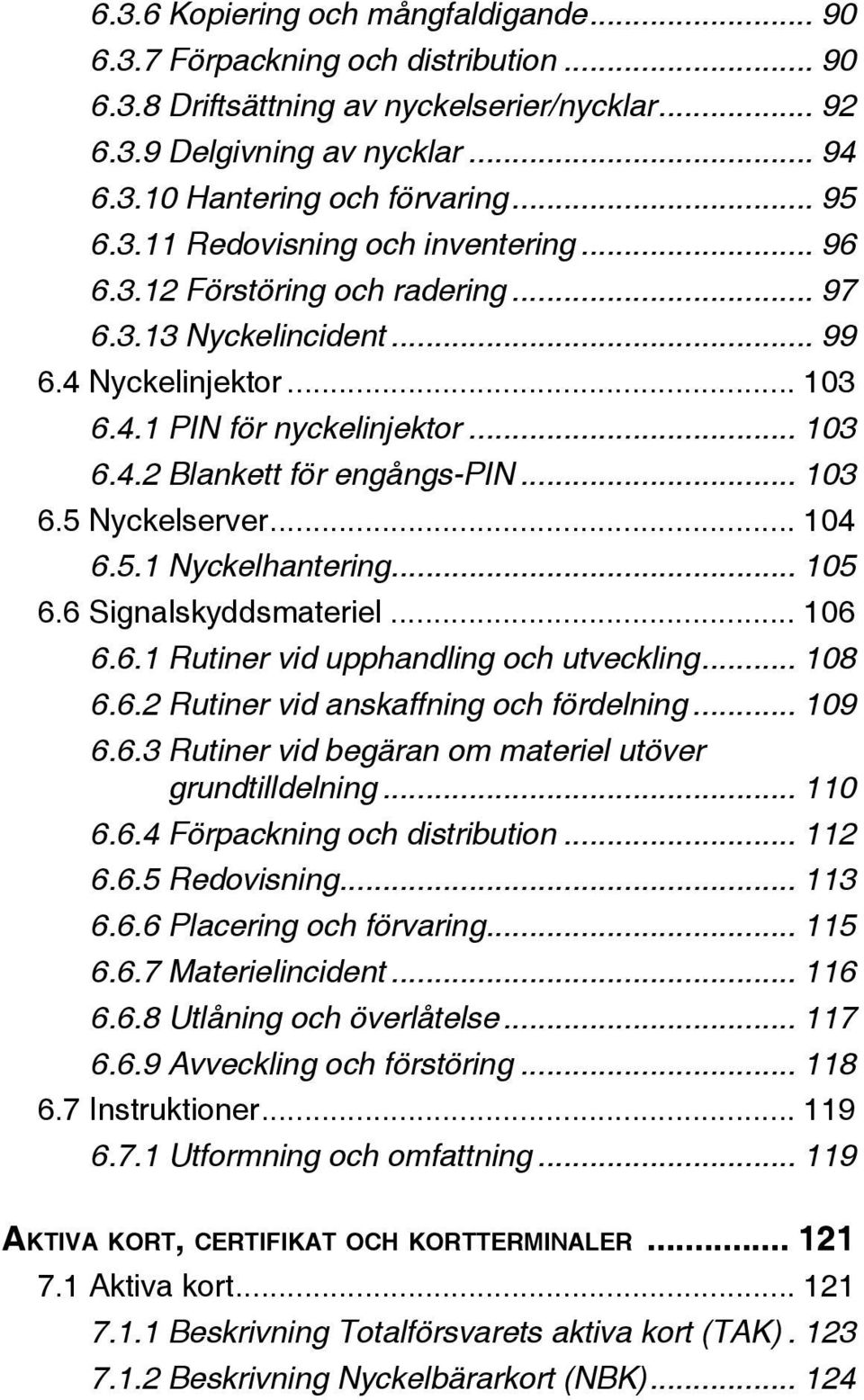 .. 103 6.5 Nyckelserver... 104 6.5.1 Nyckelhantering... 105 6.6 Signalskyddsmateriel... 106 6.6.1 Rutiner vid upphandling och utveckling... 108 6.6.2 Rutiner vid anskaffning och fördelning... 109 6.6.3 Rutiner vid begäran om materiel utöver grundtilldelning.