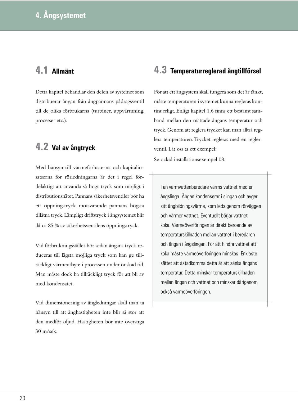 4.2 Val av ångtryck Med hänsyn till värmeförlusterna och kapitalinsatserna för rörledningarna är det i regel fördelaktigt att använda så högt tryck som möjligt i distributionsnätet.