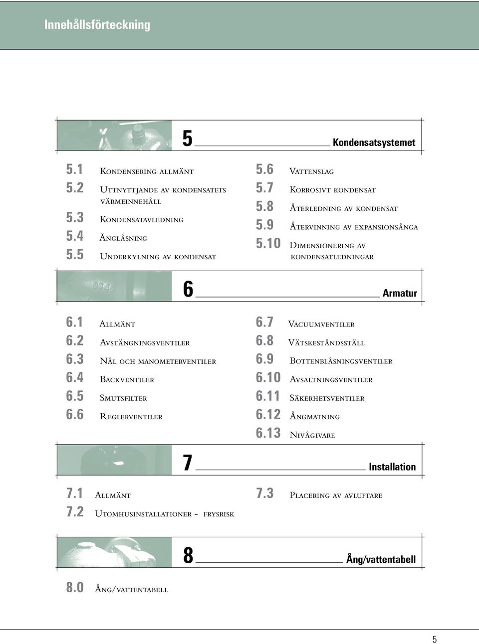 2 Avstängningsventiler 6.3 Nål och manometerventiler 6.4 Backventiler 6.5 Smutsfilter 6.6 Reglerventiler 6.7 Vacuumventiler 6.8 Vätskeståndsställ 6.9 Bottenblåsningsventiler 6.