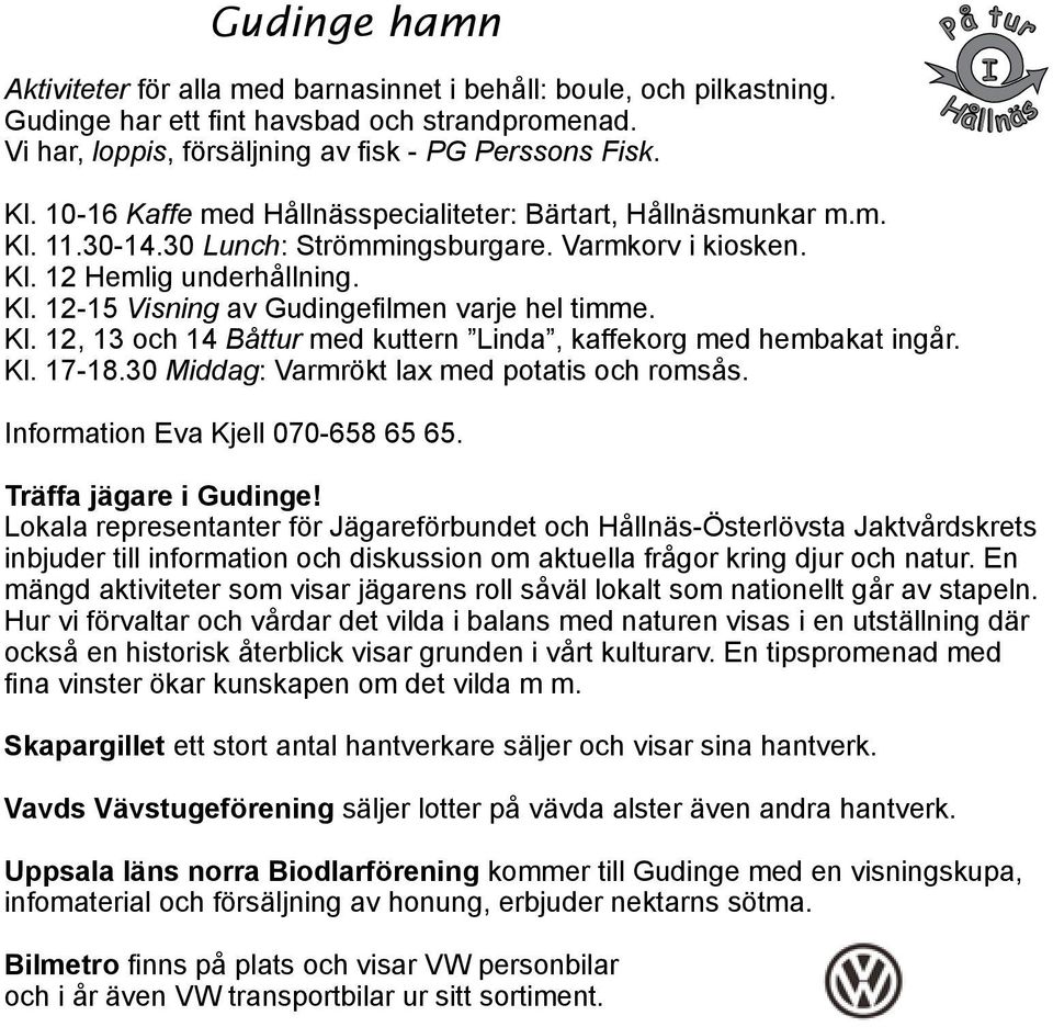 Kl. 12, 13 och 14 Båttur med kuttern Linda, kaffekorg med hembakat ingår. Kl. 17-18.30 Middag: Varmrökt lax med potatis och romsås. Information Eva Kjell 070-658 65 65. Träffa jägare i Gudinge!