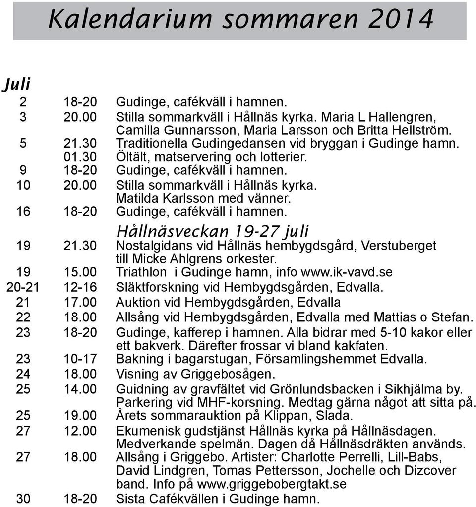 Matilda Karlsson med vänner. 16 18-20 Gudinge, cafékväll i hamnen. veckan 19-27 juli 19 21.30 Nostalgidans vid hembygdsgård, Verstuberget till Micke Ahlgrens orkester. 19 15.