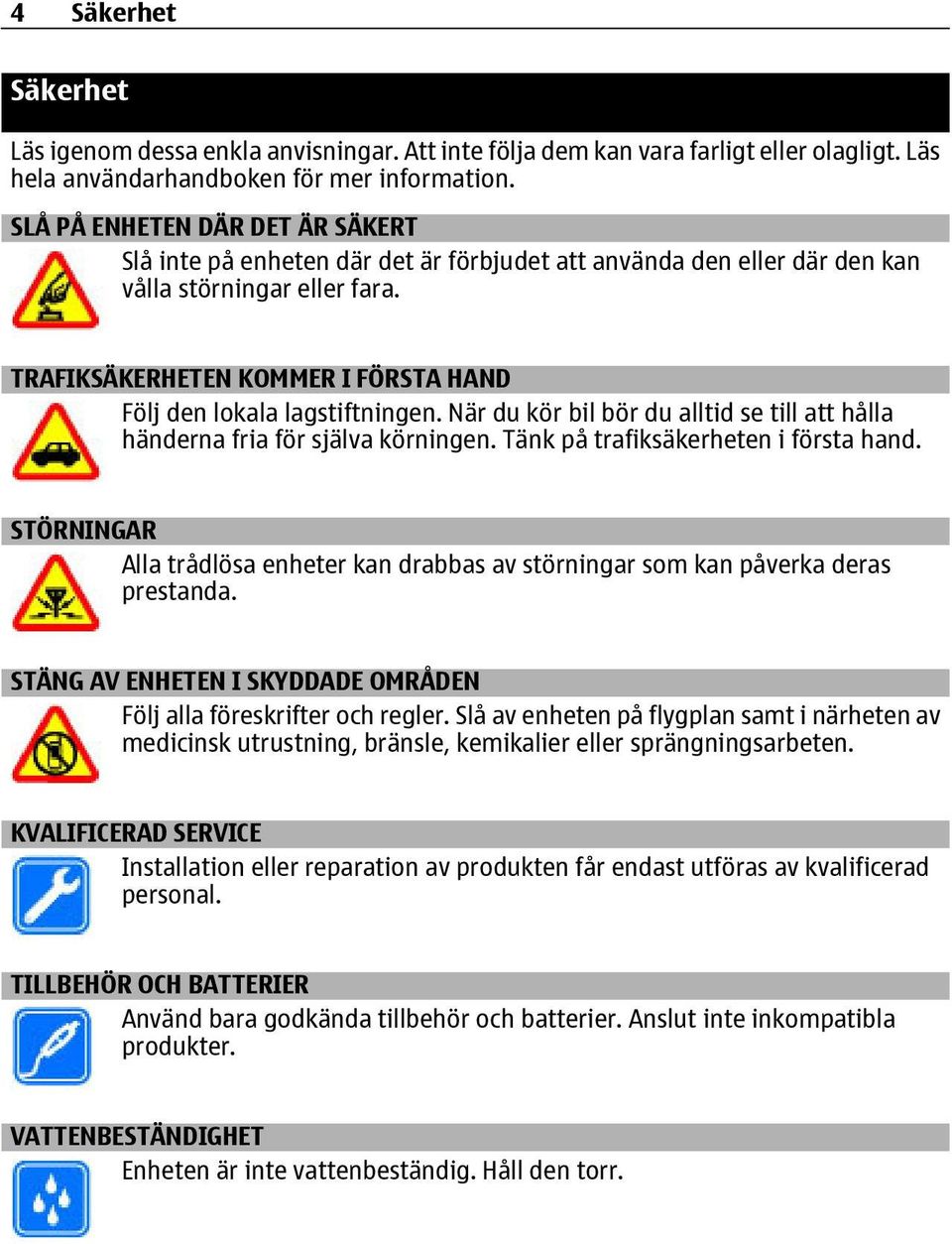 TRAFIKSÄKERHETEN KOMMER I FÖRSTA HAND Följ den lokala lagstiftningen. När du kör bil bör du alltid se till att hålla händerna fria för själva körningen. Tänk på trafiksäkerheten i första hand.