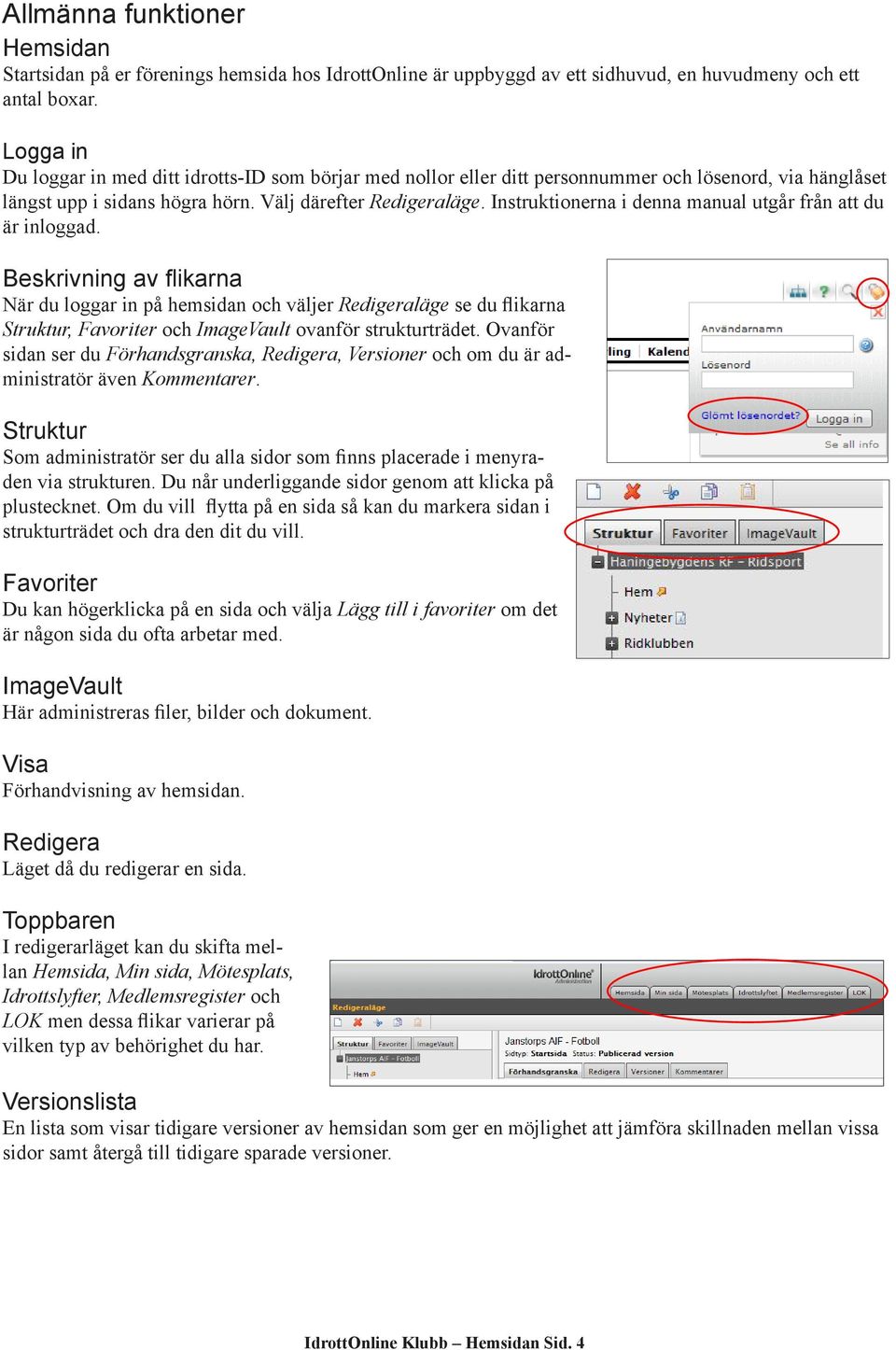 Instruktionerna i denna manual utgår från att du är inloggad.