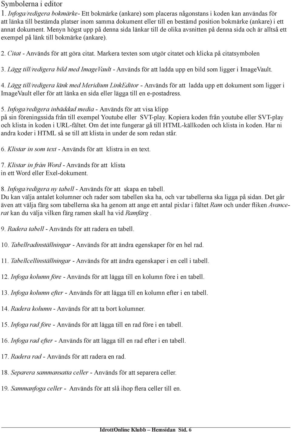 ett annat dokument. Menyn högst upp på denna sida länkar till de olika avsnitten på denna sida och är alltså ett exempel på länk till bokmärke (ankare). 2. Citat - Används för att göra citat.