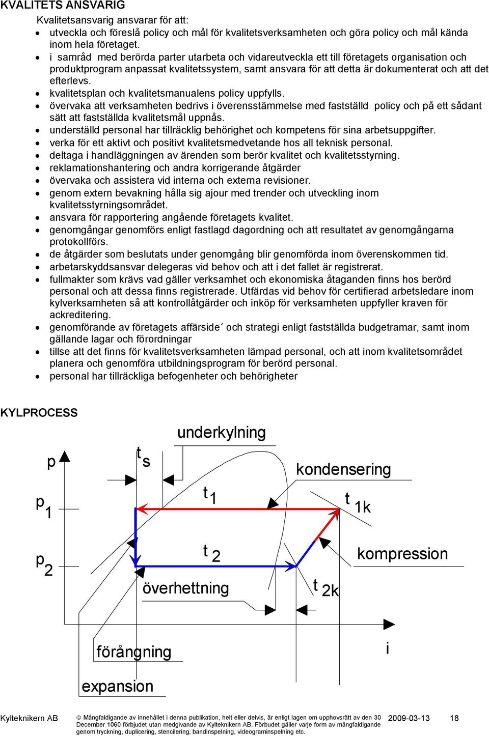 kvalitetsplan och kvalitetsmanualens policy uppfylls. övervaka att verksamheten bedrivs i överensstämmelse med fastställd policy och på ett sådant sätt att fastställda kvalitetsmål uppnås.