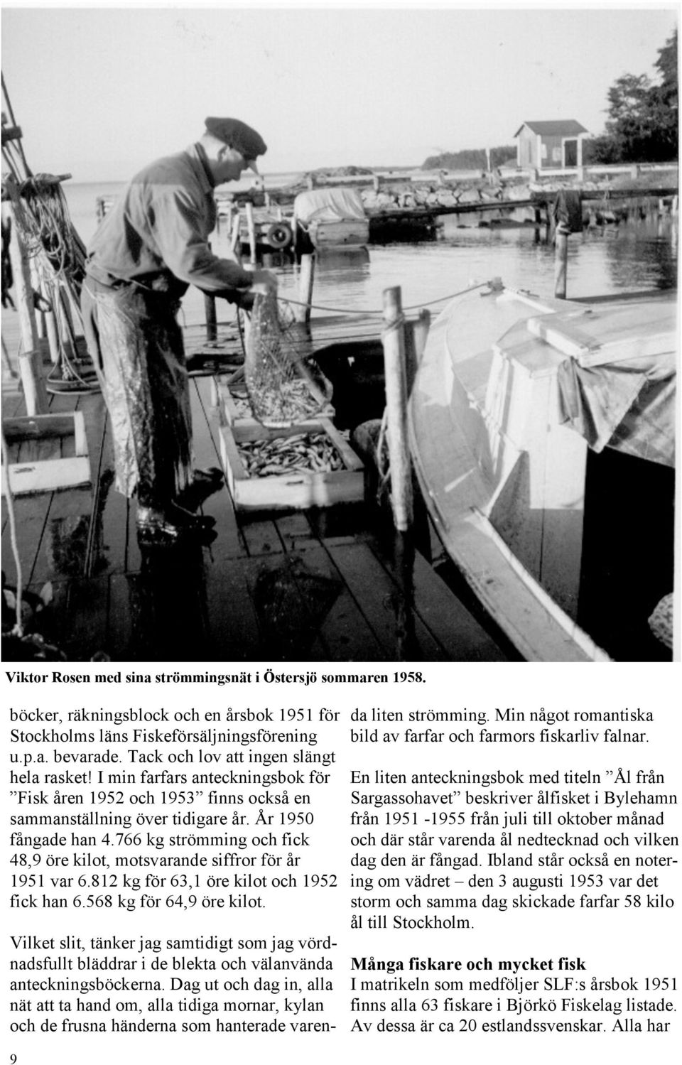 766 kg strömming och fick 48,9 öre kilot, motsvarande siffror för år 1951 var 6.812 kg för 63,1 öre kilot och 1952 fick han 6.568 kg för 64,9 öre kilot.