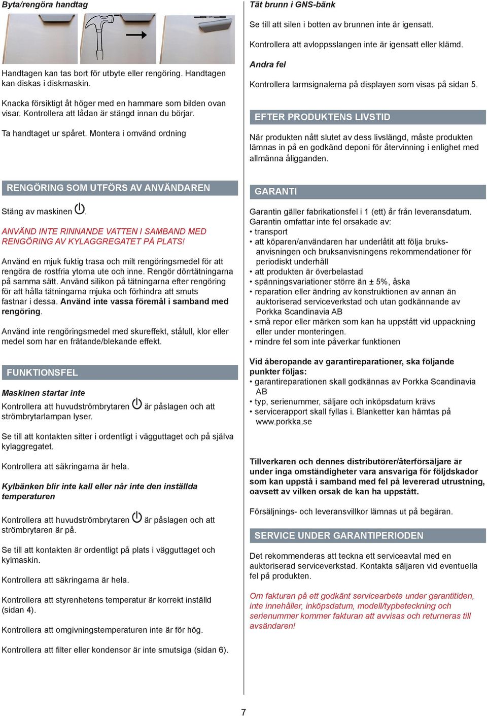 Ta handtaget ur spåret. Montera i omvänd ordning Andra fel Kontrollera larmsignalerna på displayen som visas på sidan 5.