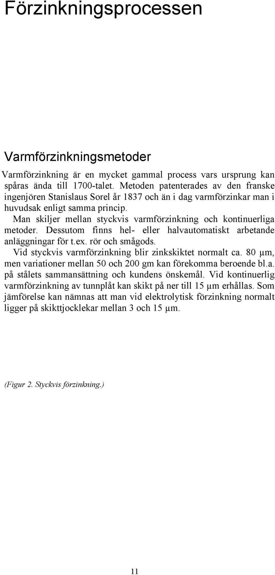 Man skiljer mellan styckvis varmförzinkning och kontinuerliga metoder. Dessutom finns hel- eller halvautomatiskt arbetande anläggningar för t.ex. rör och smågods.