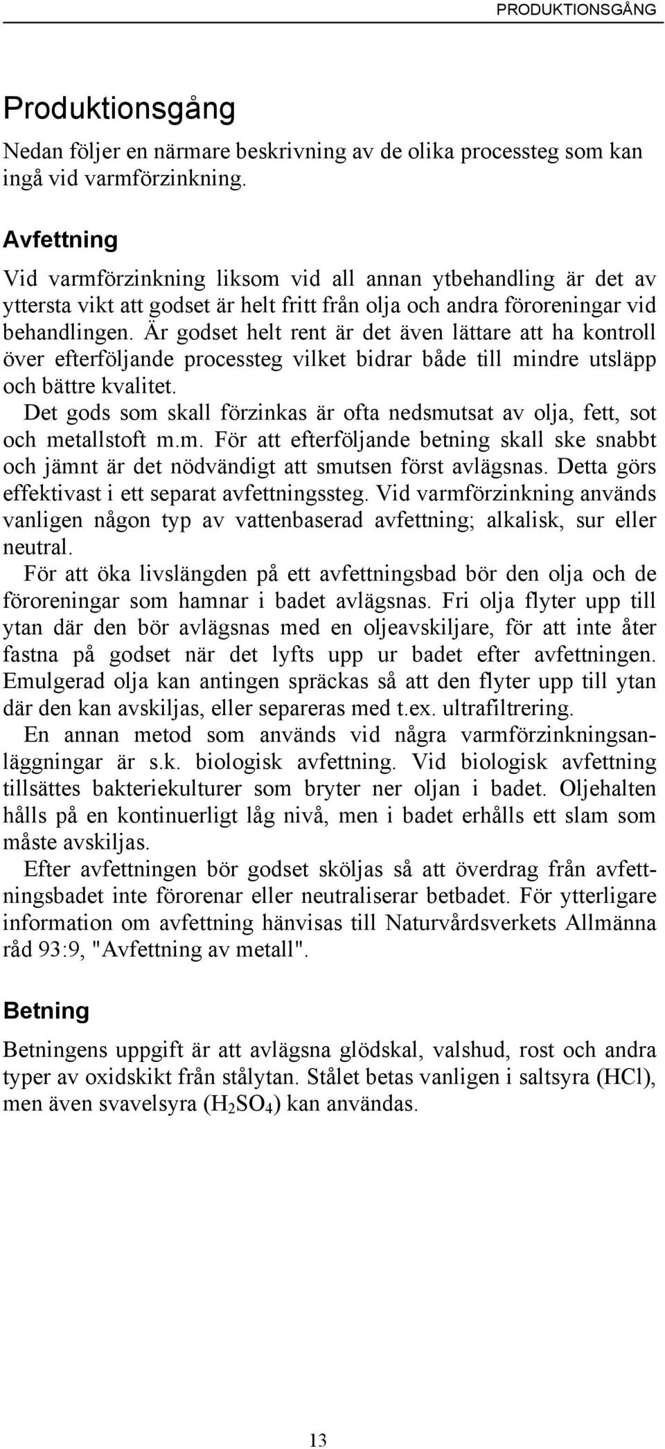 Är godset helt rent är det även lättare att ha kontroll över efterföljande processteg vilket bidrar både till mindre utsläpp och bättre kvalitet.