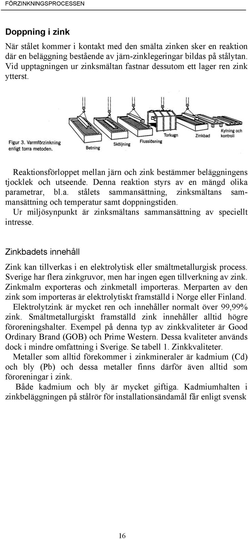 Denna reaktion styrs av en mängd olika parametrar, bl.a. stålets sammansättning, zinksmältans sammansättning och temperatur samt doppningstiden.