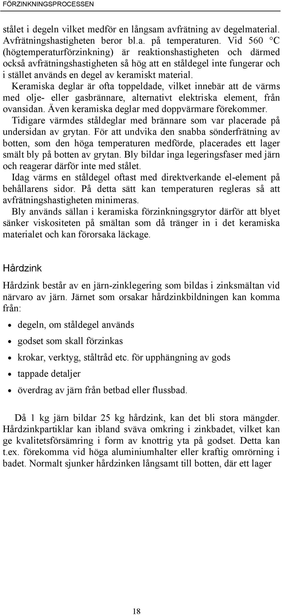 Keramiska deglar är ofta toppeldade, vilket innebär att de värms med olje- eller gasbrännare, alternativt elektriska element, från ovansidan. Även keramiska deglar med doppvärmare förekommer.