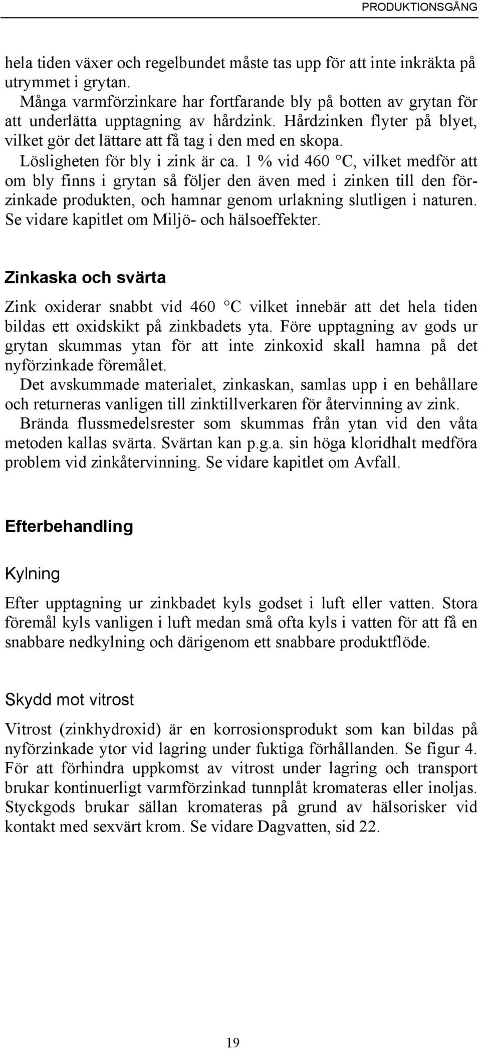 Lösligheten för bly i zink är ca. 1 % vid 460 C, vilket medför att om bly finns i grytan så följer den även med i zinken till den förzinkade produkten, och hamnar genom urlakning slutligen i naturen.