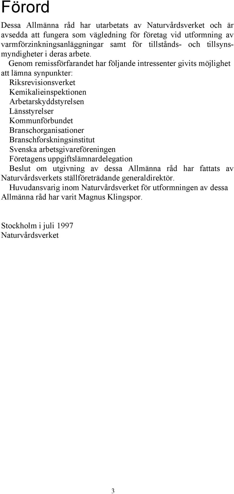 Genom remissförfarandet har följande intressenter givits möjlighet att lämna synpunkter: Riksrevisionsverket Kemikalieinspektionen Arbetarskyddstyrelsen Länsstyrelser Kommunförbundet