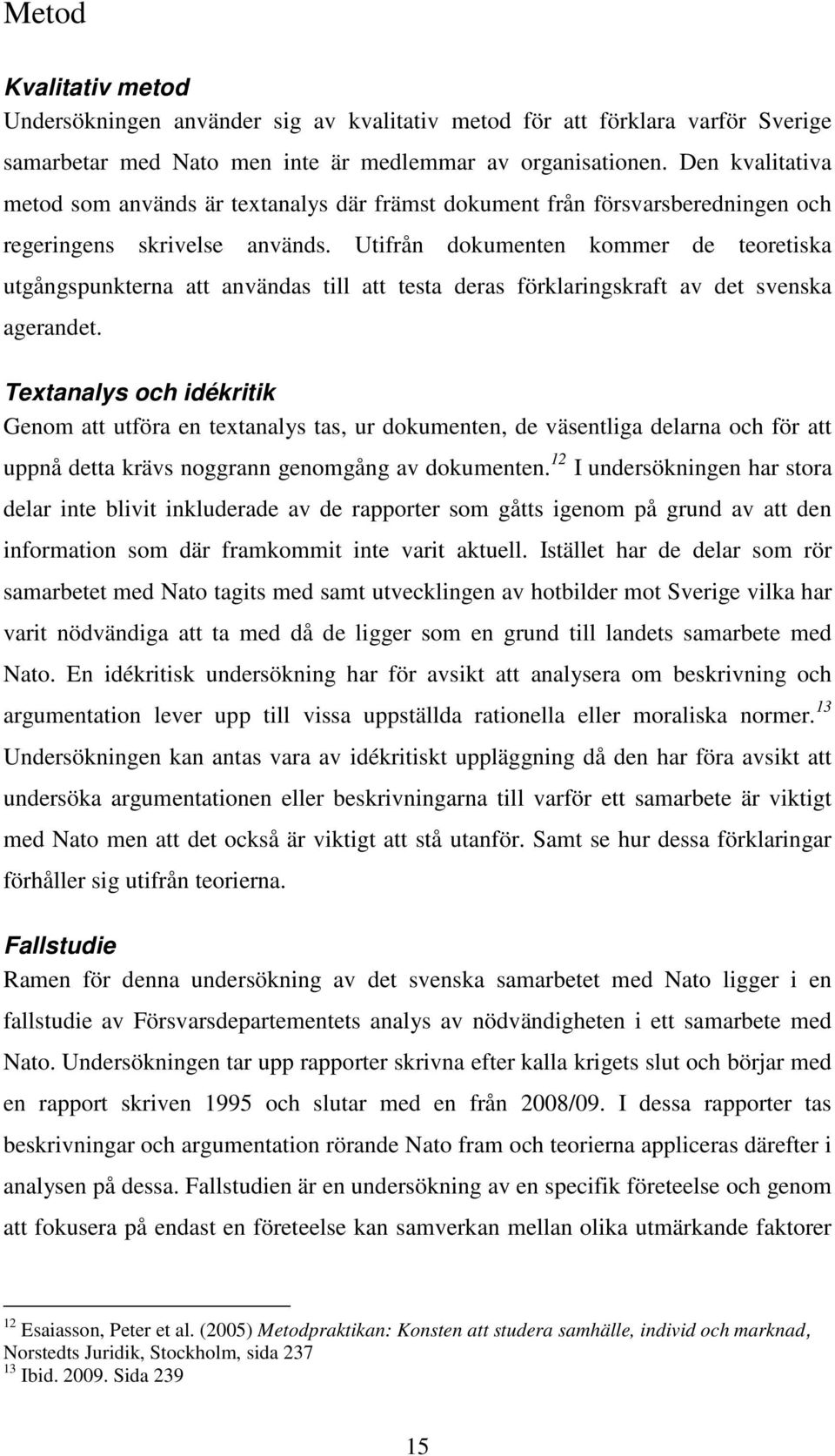 Utifrån dokumenten kommer de teoretiska utgångspunkterna att användas till att testa deras förklaringskraft av det svenska agerandet.