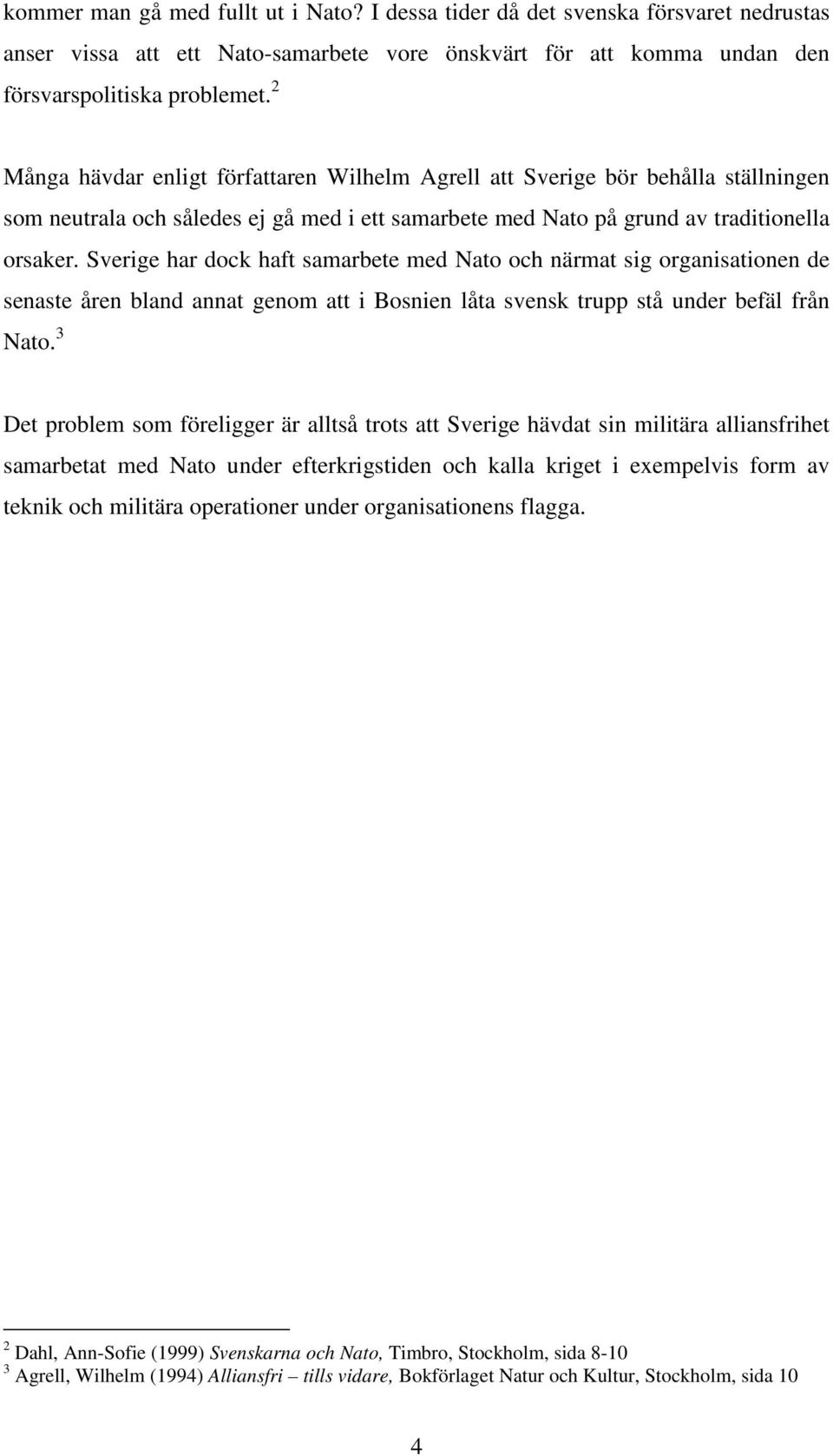 Sverige har dock haft samarbete med Nato och närmat sig organisationen de senaste åren bland annat genom att i Bosnien låta svensk trupp stå under befäl från Nato.