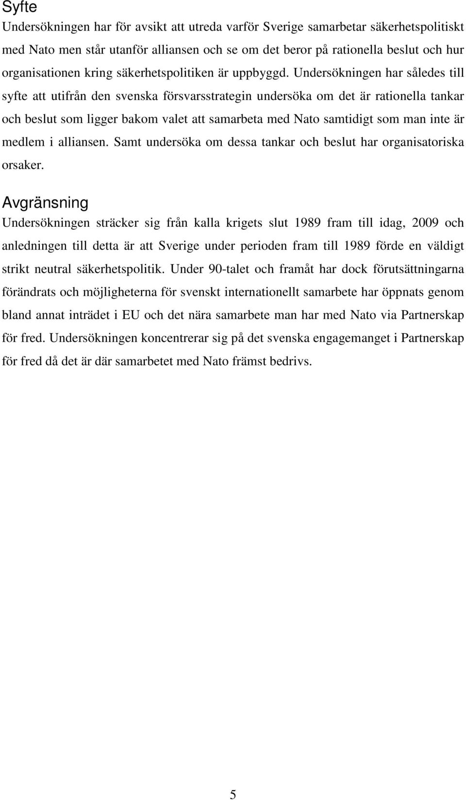 Undersökningen har således till syfte att utifrån den svenska försvarsstrategin undersöka om det är rationella tankar och beslut som ligger bakom valet att samarbeta med Nato samtidigt som man inte