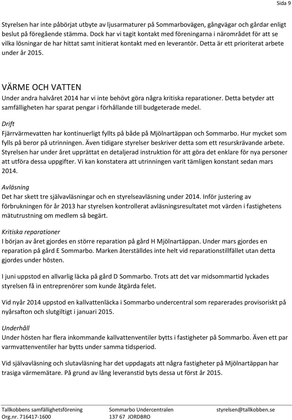 VÄRME OCH VATTEN Under andra halvåret 2014 har vi inte behövt göra några kritiska reparationer. Detta betyder att samfälligheten har sparat pengar i förhållande till budgeterade medel.