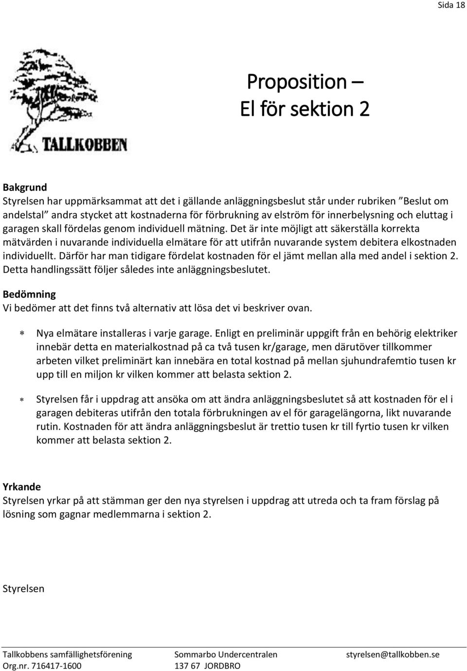 Det är inte möjligt att säkerställa korrekta mätvärden i nuvarande individuella elmätare för att utifrån nuvarande system debitera elkostnaden individuellt.