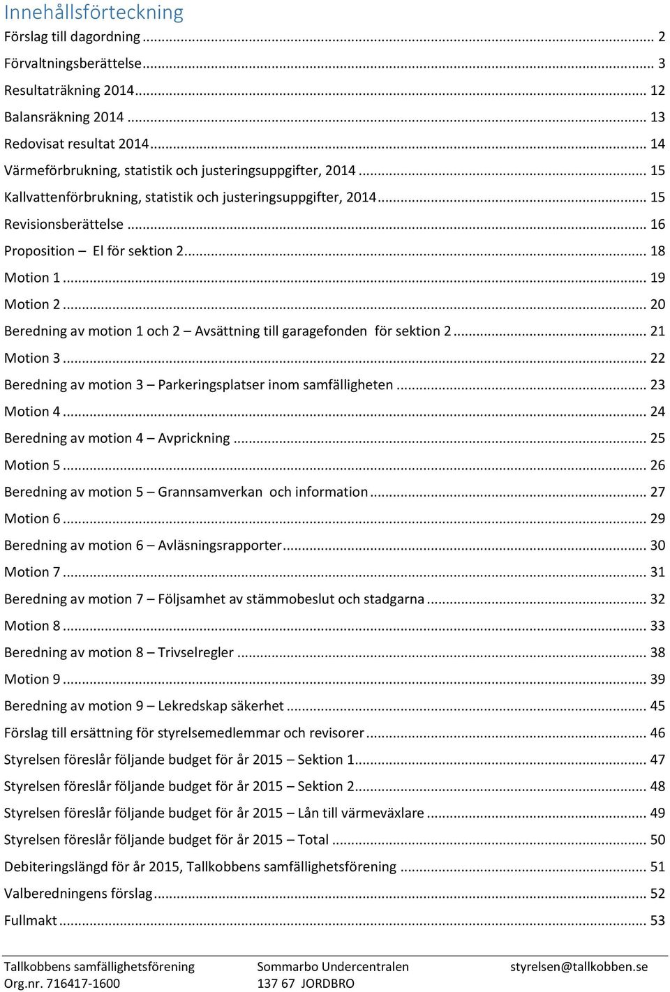 .. 18 Motion 1... 19 Motion 2... 20 Beredning av motion 1 och 2 Avsättning till garagefonden för sektion 2... 21 Motion 3... 22 Beredning av motion 3 Parkeringsplatser inom samfälligheten.