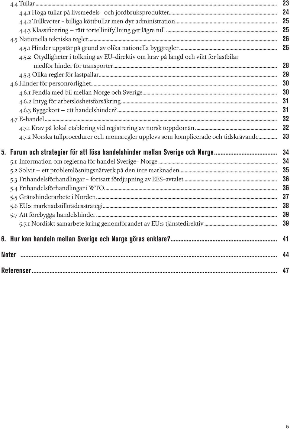 .. 28 4.5.3 Olika regler för lastpallar... 29 4.6 Hinder för personrörlighet... 30 4.6.1 Pendla med bil mellan Norge och Sverige... 30 4.6.2 Intyg för arbetslöshetsförsäkring... 31 4.6.3 Byggekort ett handelshinder?