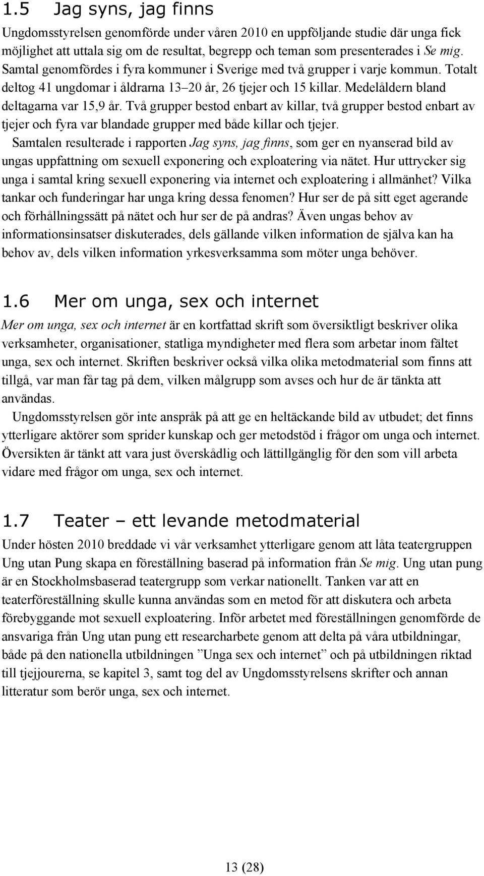 Två grupper bestod enbart av killar, två grupper bestod enbart av tjejer och fyra var blandade grupper med både killar och tjejer.