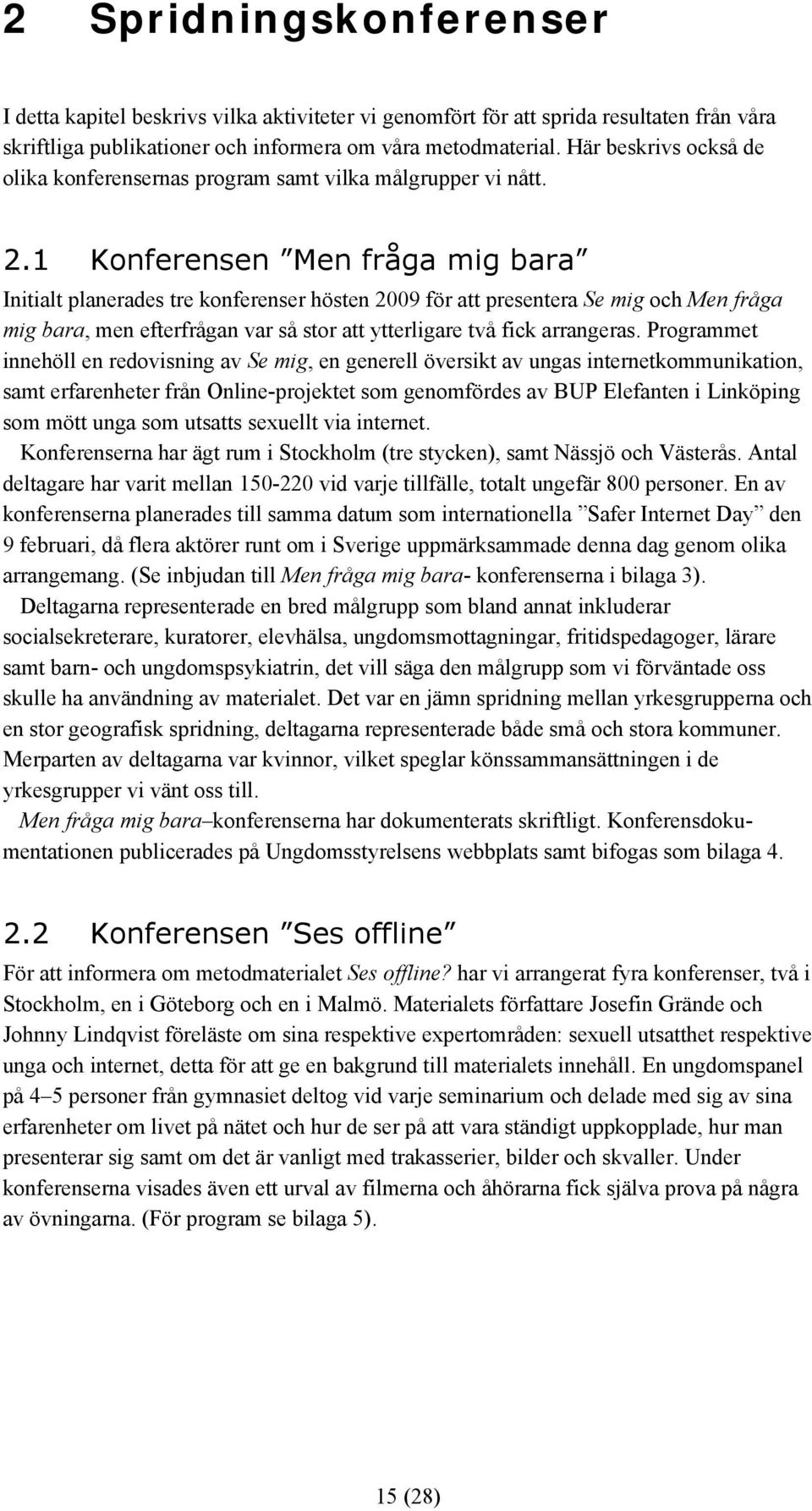 1 Konferensen Men fråga mig bara Initialt planerades tre konferenser hösten 2009 för att presentera Se mig och Men fråga mig bara, men efterfrågan var så stor att ytterligare två fick arrangeras.