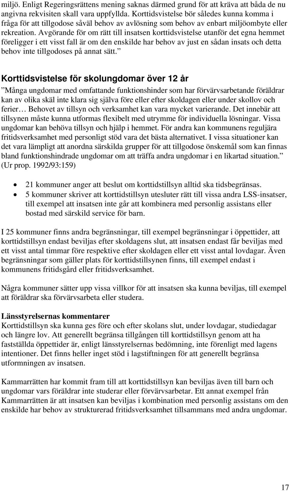 Avgörande för om rätt till insatsen korttidsvistelse utanför det egna hemmet föreligger i ett visst fall är om den enskilde har behov av just en sådan insats och detta behov inte tillgodoses på annat