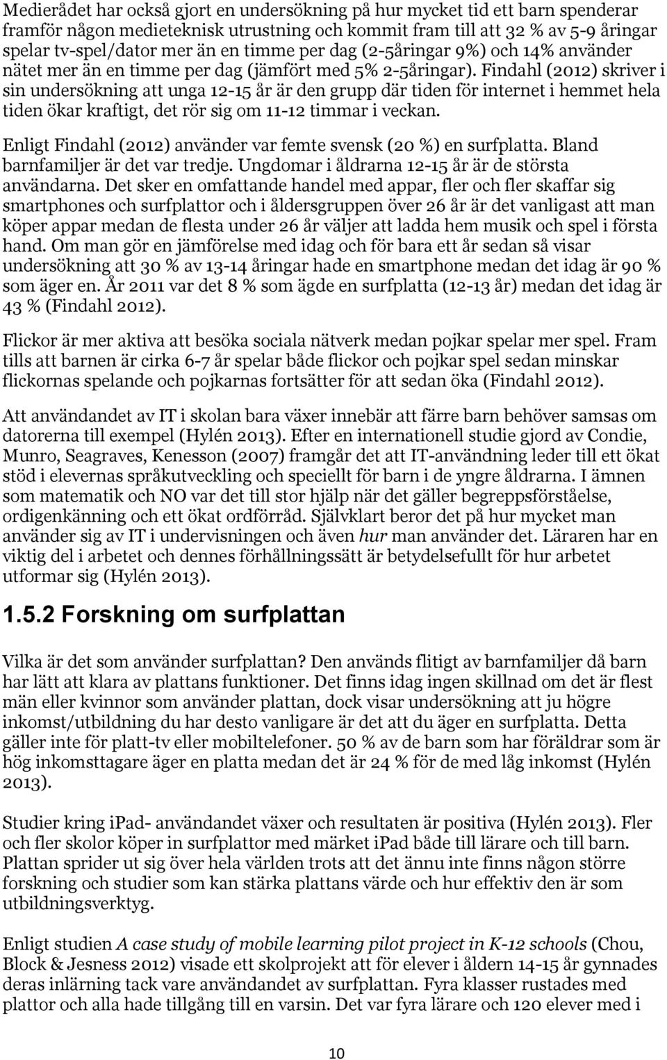 Findahl (2012) skriver i sin undersökning att unga 12-15 år är den grupp där tiden för internet i hemmet hela tiden ökar kraftigt, det rör sig om 11-12 timmar i veckan.