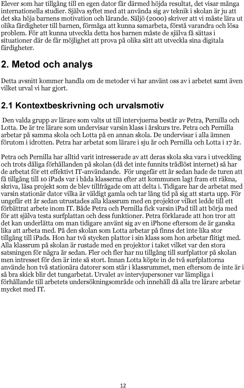 Säljö (2000) skriver att vi måste lära ut olika färdigheter till barnen, förmåga att kunna samarbeta, förstå varandra och lösa problem.