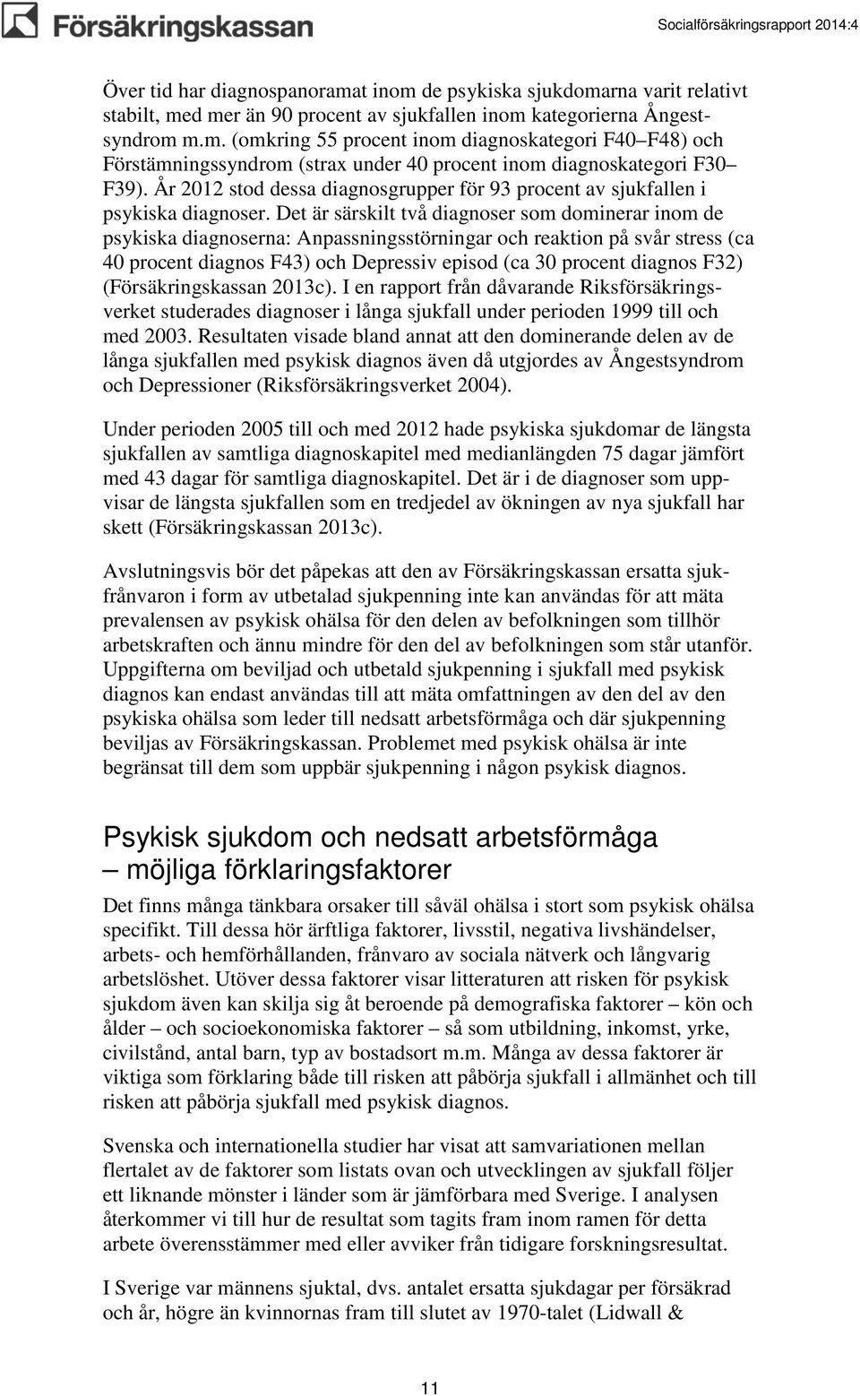 Det är särskilt två diagnoser som dominerar inom de psykiska diagnoserna: Anpassningsstörningar och reaktion på svår stress (ca 40 procent diagnos F43) och Depressiv episod (ca 30 procent diagnos