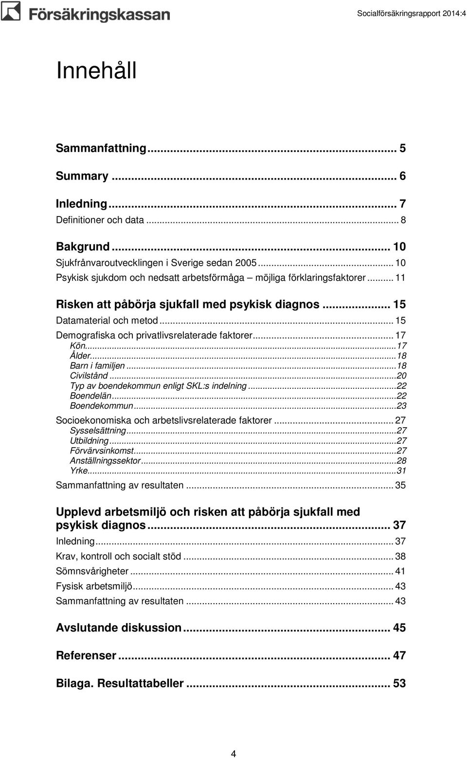 .. 15 Demografiska och privatlivsrelaterade faktorer... 17 Kön... 17 Ålder... 18 Barn i familjen... 18 Civilstånd... 20 Typ av boendekommun enligt SKL:s indelning... 22 Boendelän... 22 Boendekommun.