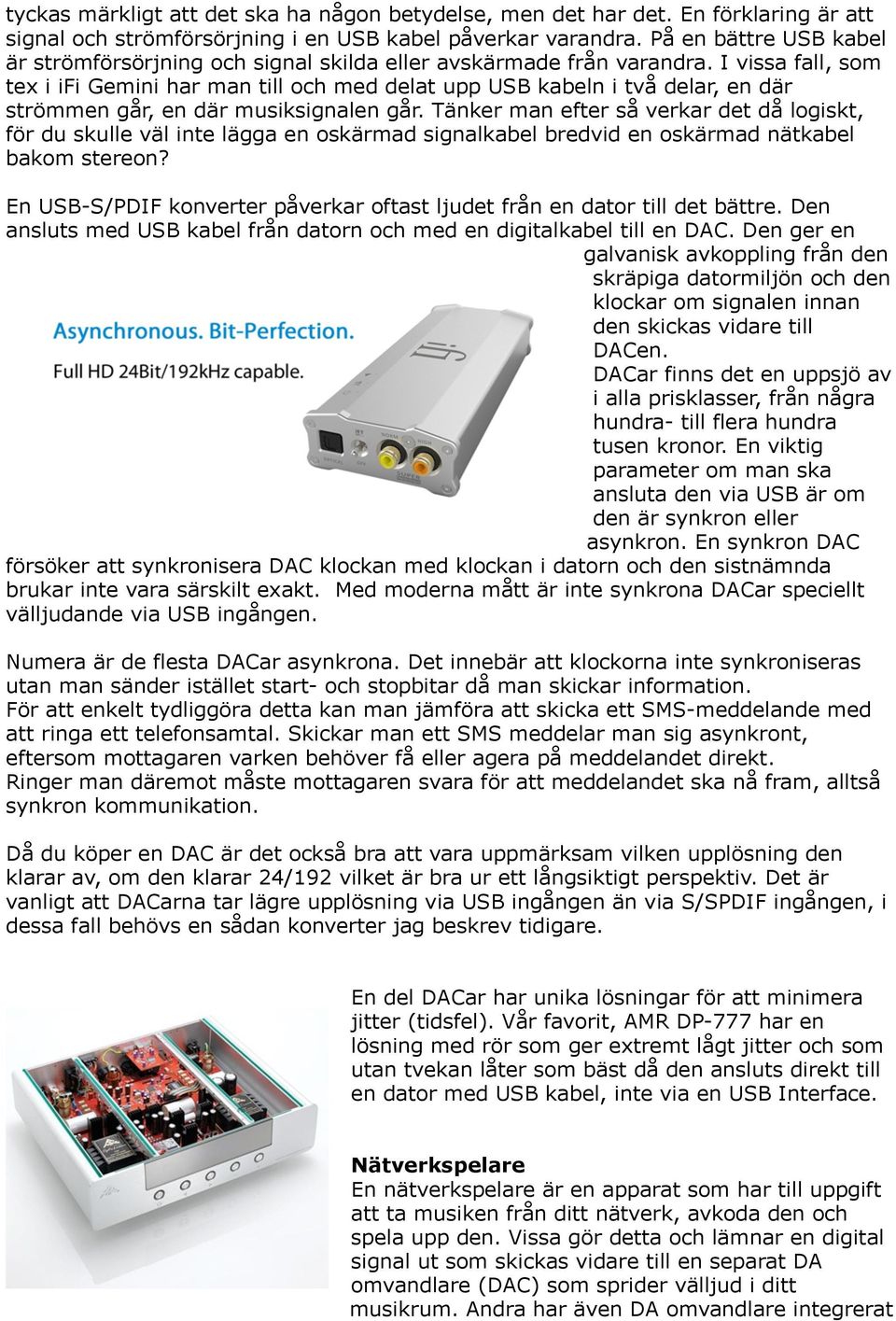 I vissa fall, som tex i ifi Gemini har man till och med delat upp USB kabeln i två delar, en där strömmen går, en där musiksignalen går.