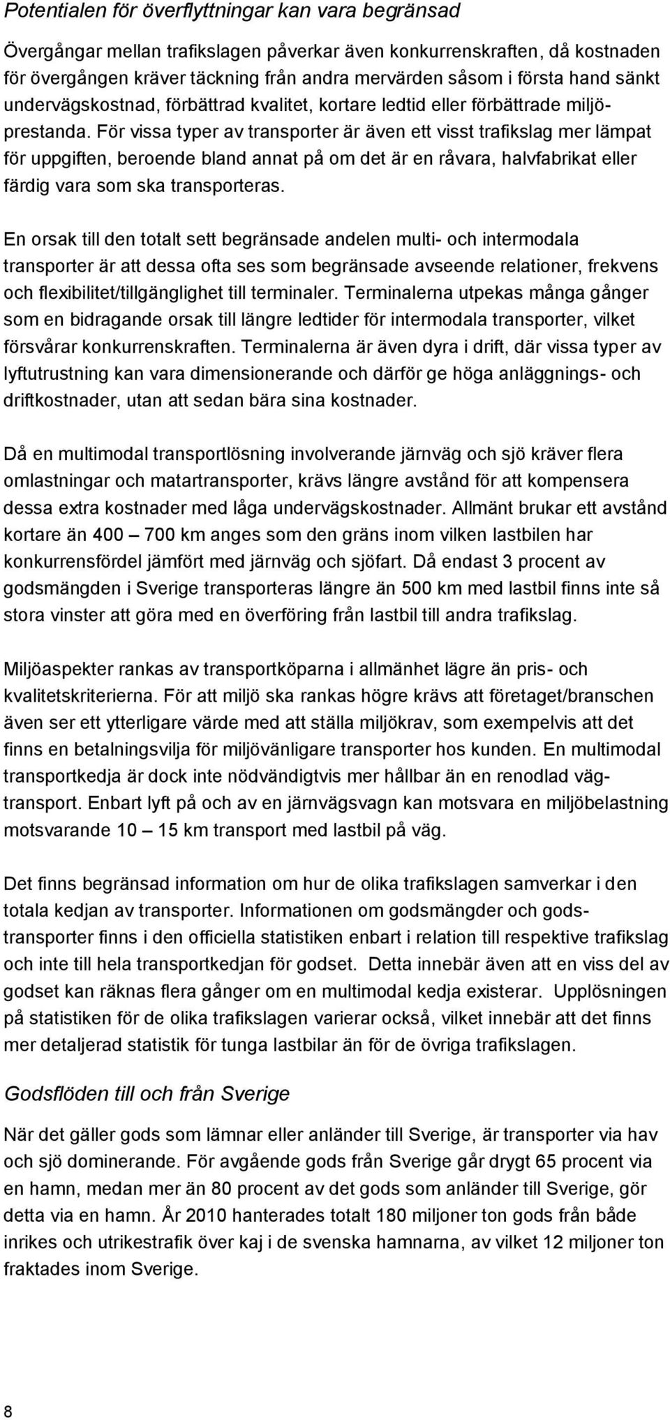 För vissa typer av transporter är även ett visst trafikslag mer lämpat för uppgiften, beroende bland annat på om det är en råvara, halvfabrikat eller färdig vara som ska transporteras.