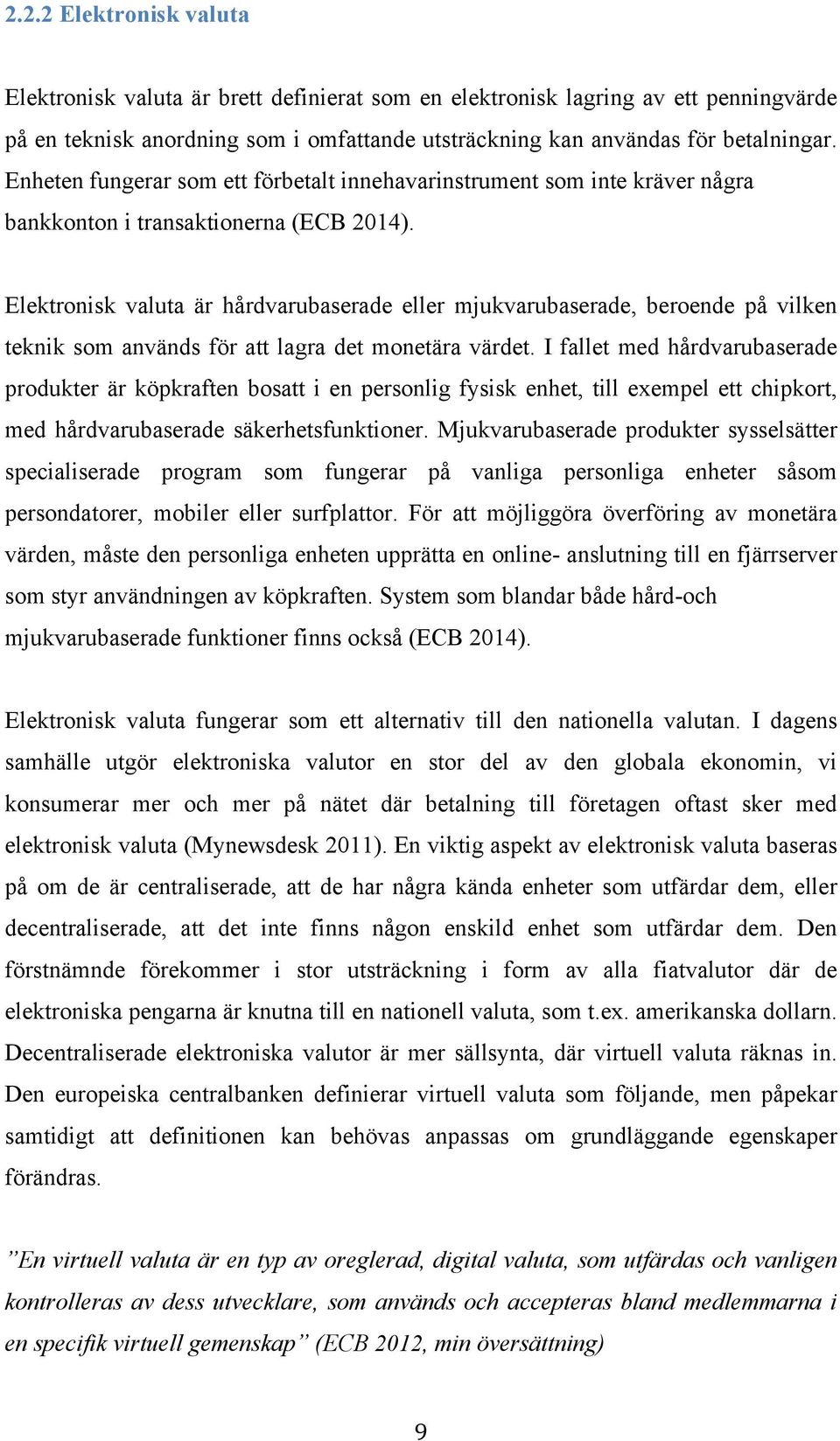 Elektronisk valuta är hårdvarubaserade eller mjukvarubaserade, beroende på vilken teknik som används för att lagra det monetära värdet.