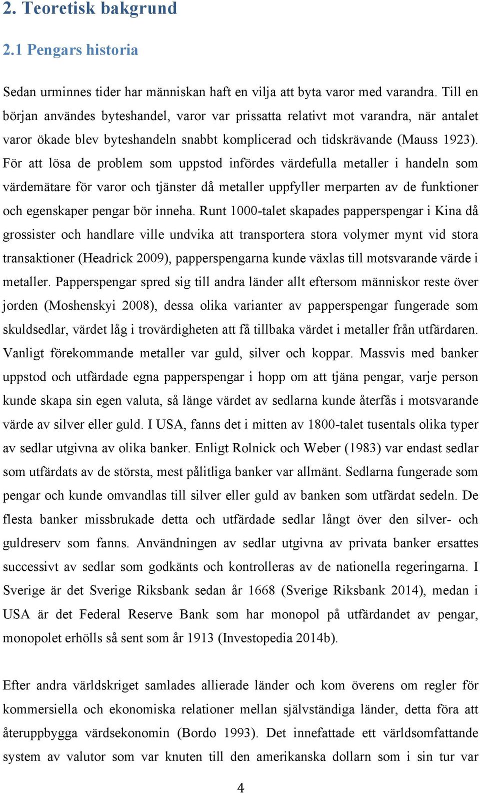 För att lösa de problem som uppstod infördes värdefulla metaller i handeln som värdemätare för varor och tjänster då metaller uppfyller merparten av de funktioner och egenskaper pengar bör inneha.