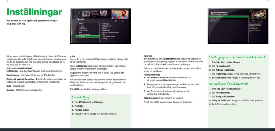 UNDER INSTÄLLNINGAR HITTAR DU Inställningar Bild, ljud, favoritkanaler, språk, undertextning m m. Meddelanden Information till dig som har TiVo-tjänsten.