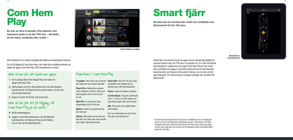 Allt du behöver är en mobil, surfplatta eller dator och anslutning till internet. För att få tillgång till Com Hem Play i din mobil eller surfplatta behöver du ladda ner appen Com Hem Play.