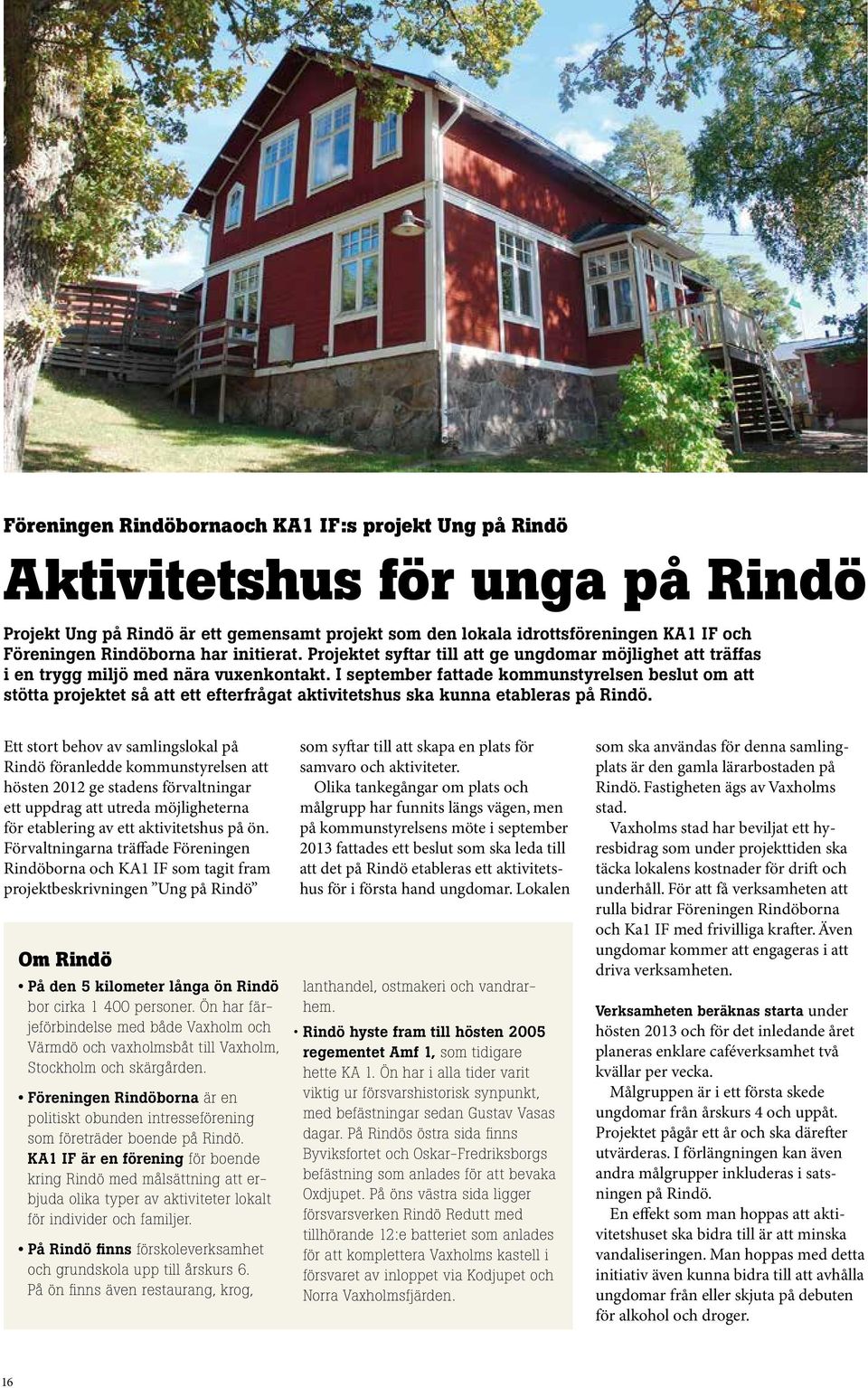I september fattade kommunstyrelsen beslut om att stötta projektet så att ett efterfrågat aktivitetshus ska kunna etableras på Rindö.