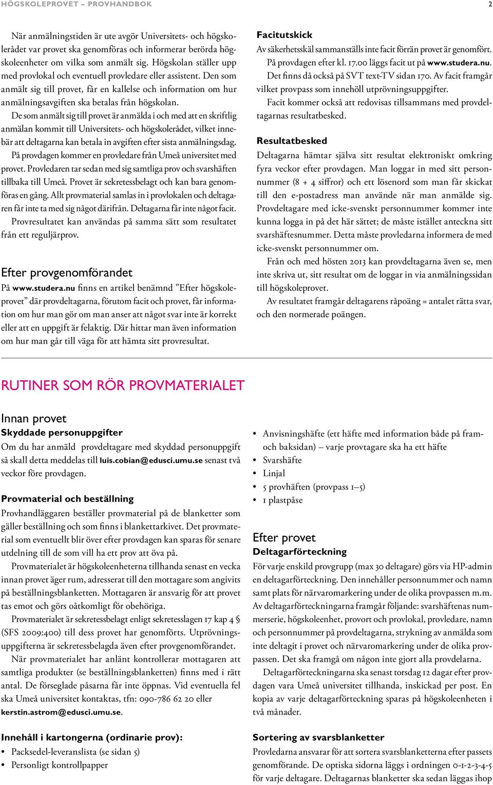 De som anmält sig till provet är anmälda i och med att en skriftlig anmälan kommit till Universitets- och högskolerådet, vilket innebär att deltagarna kan betala in avgiften efter sista anmälningsdag.