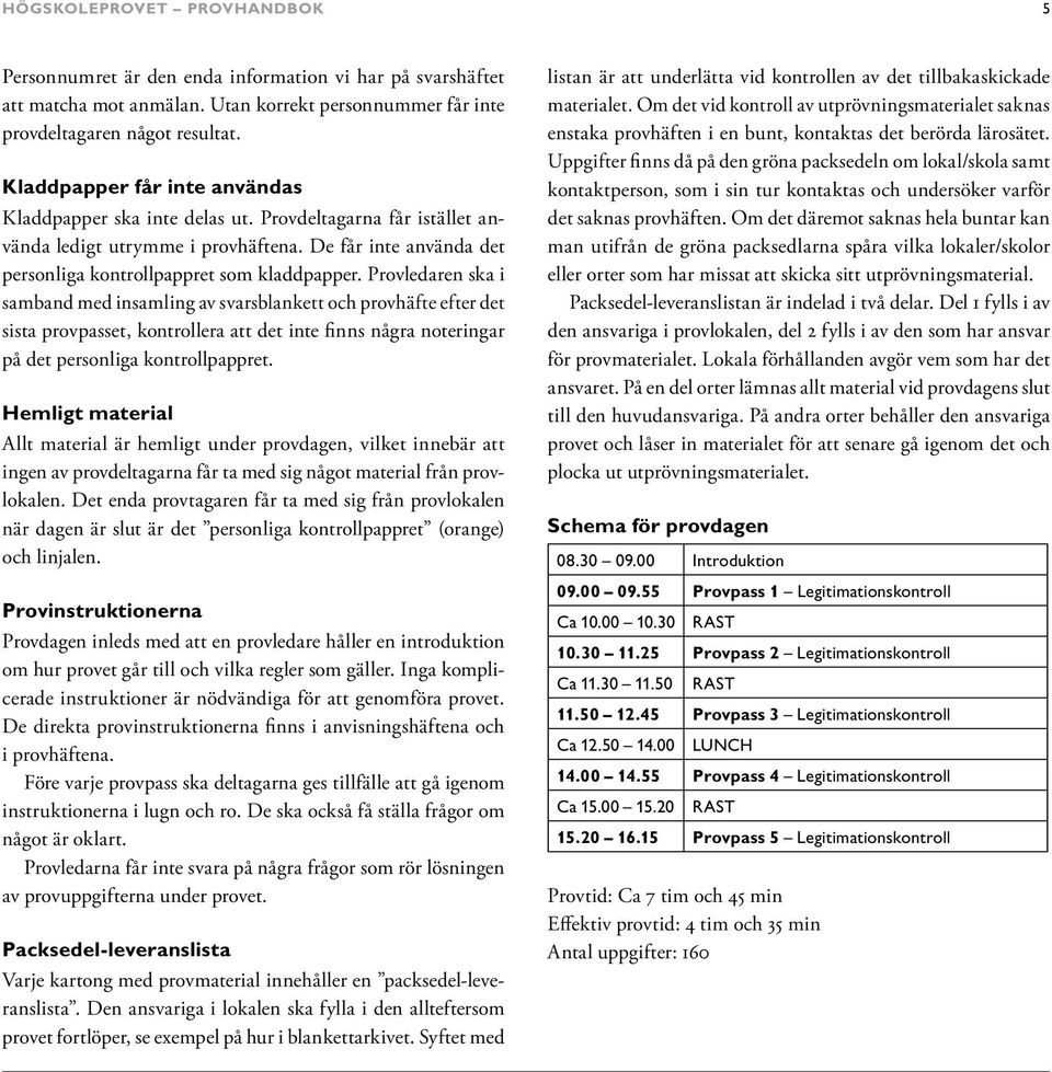 Provledaren ska i samband med insamling av svarsblankett och provhäfte efter det sista provpasset, kontrollera att det inte finns några noteringar på det personliga kontrollpappret.